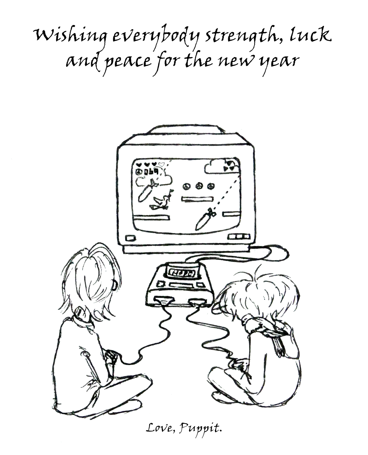 A black and white drawing in a sketchy style, showing two people with their backs to the viewer, sitting on the floor playing a retro video game on an old CRT TV monitor. The video game image features a peace dove jumping platforms and dodging bombs. The drawing is accompanied by the following words: Wishing everybody strength, luck and peace for the new year. Love, Puppit.